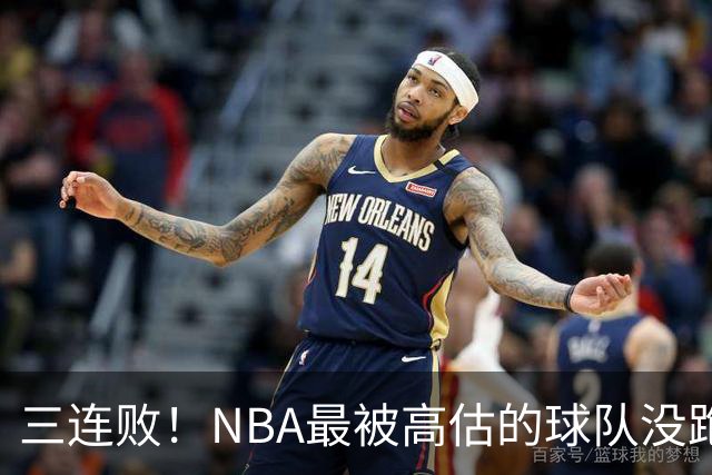 三连败！NBA最被高估的球队没跑了，四大全明星坐镇，3场狂输48分