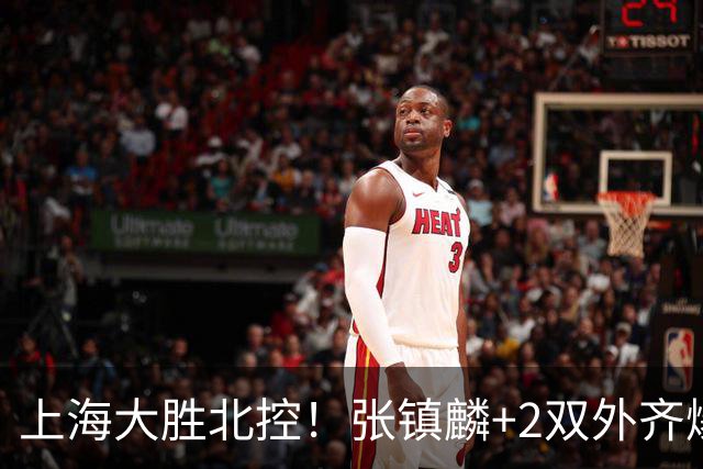 上海大胜北控！张镇麟+2双外齐爆，2首发辅助，廖三宁张帆死顶！