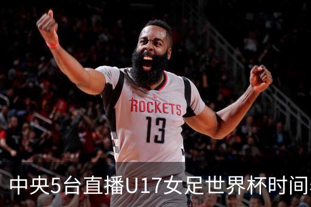 中央5台直播U17女足世界杯时间表：10月29日CCTV5直播中国冲击8强