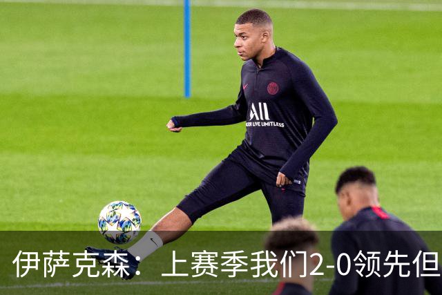 伊萨克森：上赛季我们2-0领先但被扳平，今天的胜利至关重要
