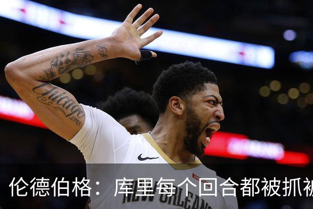 伦德伯格：库里每个回合都被抓被拽，这是他耐力的来源