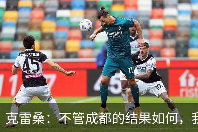 克雷桑：不管成都的结果如何，我们回到主场会全力以赴争胜