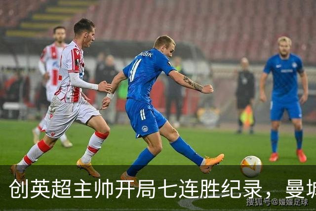 创英超主帅开局七连胜纪录，曼城险胜背后代价何其沉重？