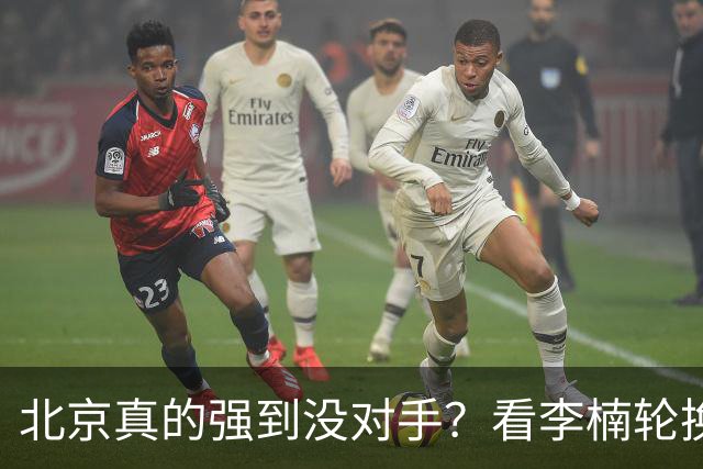 北京真的强到没对手？看李楠轮换就懂