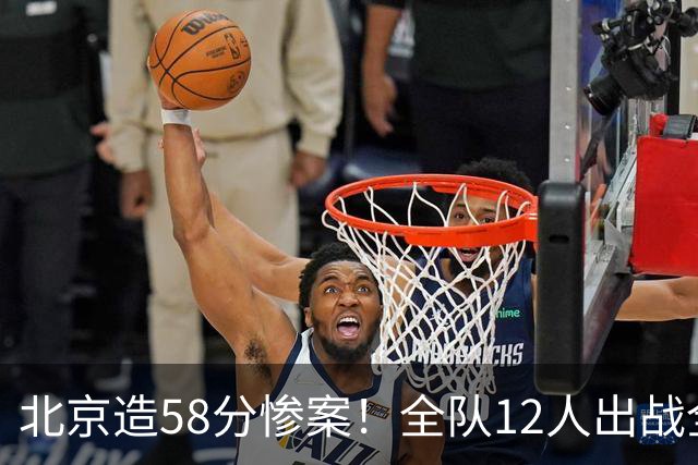 北京造58分惨案！全队12人出战全得分，新外援飙进7记三分