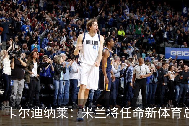 卡尔迪纳莱：米兰将任命新体育总监，但我不会再交出管理大权