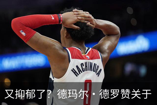 又抑郁了？德玛尔·德罗赞关于“黑暗”的帖子引发球迷担忧