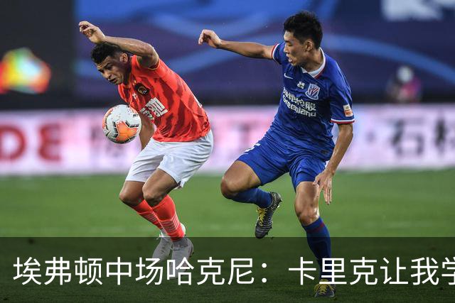 埃弗顿中场哈克尼：卡里克让我学到很多，他是理想的教练