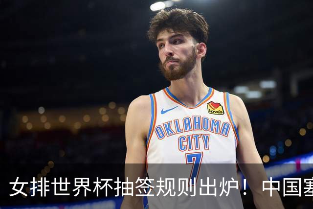 女排世界杯抽签规则出炉！中国塞尔维亚同组，检验二号位拦防能力