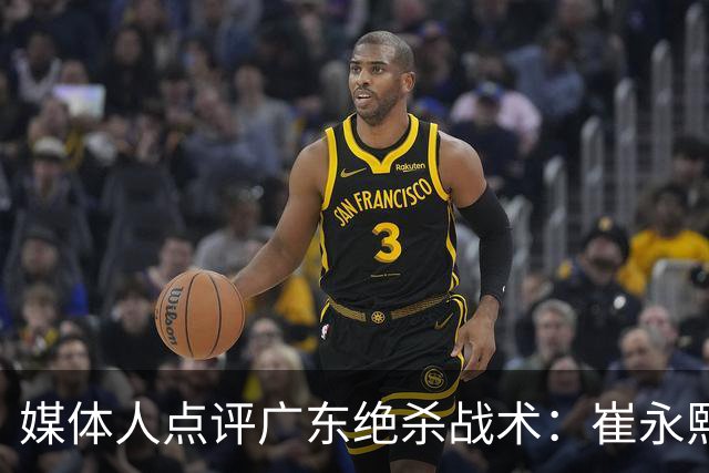 媒体人点评广东绝杀战术：崔永熙补篮很给力