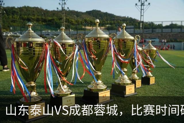 山东泰山VS成都蓉城，比赛时间确定，克雷桑冲金靴，唐田喊话要赢