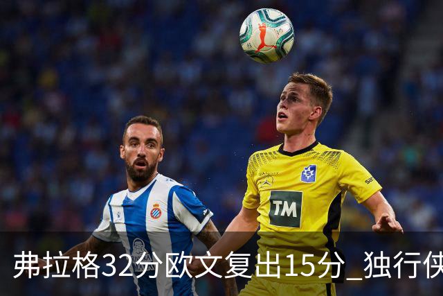 弗拉格32分欧文复出15分 独行侠仍负火箭18分
