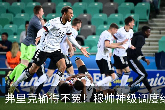 弗里克输得不冤！穆帅神级调度给巴萨上一课，战术安排堪称教科书！