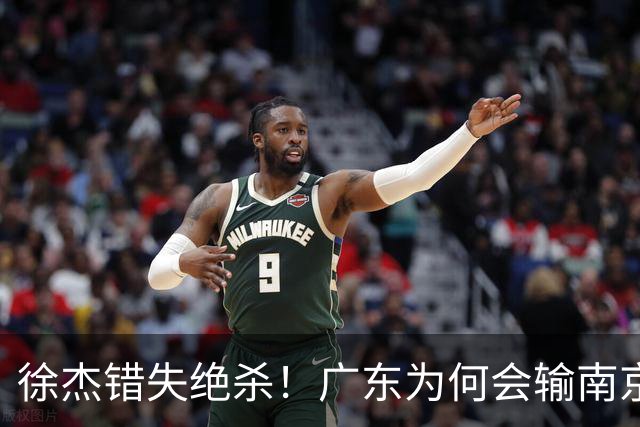 徐杰错失绝杀！广东为何会输南京，媒体人说出原因，裁判太抢戏。
