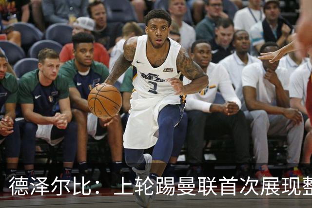 德泽尔比：上轮踢曼联首次展现整体性，我们也可以变得更强