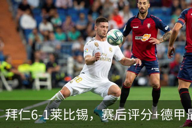 拜仁6-1莱比锡，赛后评分+德甲最新积分榜出炉