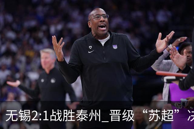 无锡2:1战胜泰州 晋级“苏超”决赛