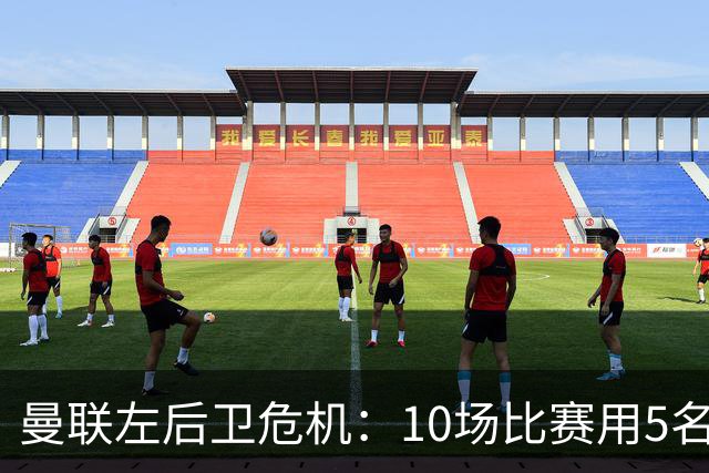 曼联左后卫危机：10场比赛用5名左闸，迫切需要引援！