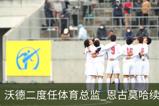 沃德二度任体育总监 恩古莫哈续约关键