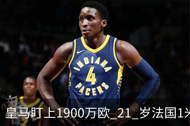 皇马盯上1900万欧 21 岁法国1米86门将，作为库尔图瓦的潜在长期接班人