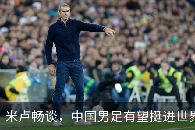 米卢畅谈，中国男足有望挺进世界杯，带领国足出线我至今记忆犹新