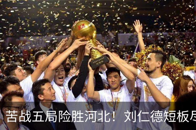 苦战五局险胜河北！刘仁德短板尽显，丁心怡亮眼发挥成最大惊喜