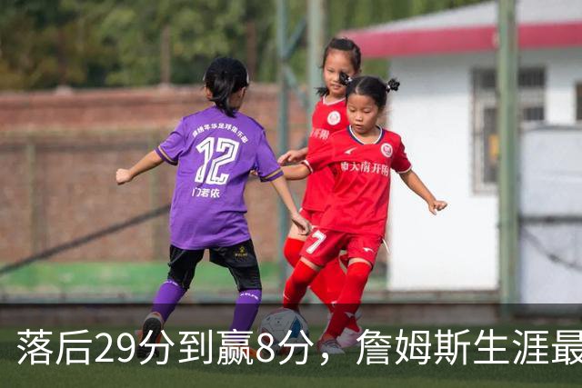 落后29分到赢8分，詹姆斯生涯最大逆转回应主场嘘声