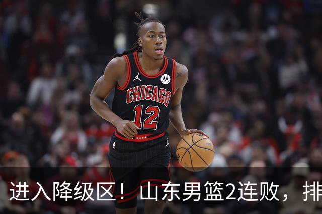 进入降级区！山东男篮2连败，排名倒数第2，邱彪难逃责任，纪民尚引不满！