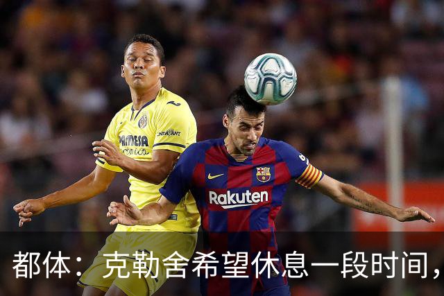 都体：克勒舍希望休息一段时间，米兰则希望尽快敲定他加入管理层