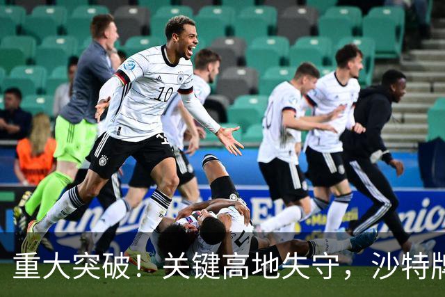 重大突破！关键高地失守，沙特牌打光了！