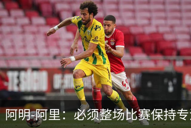 阿明-阿里：必须整场比赛保持专注，4-0领先也不知会发生什么