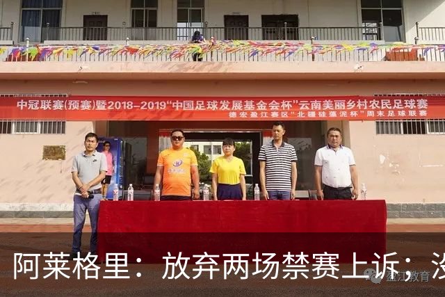 阿莱格里：放弃两场禁赛上诉；没拿到三分才是最大遗憾