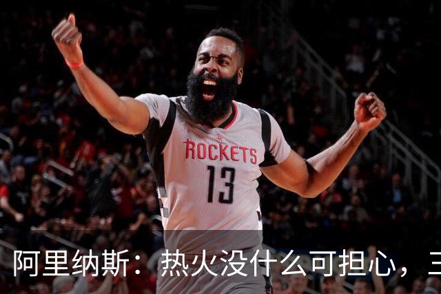 阿里纳斯：热火没什么可担心，三巨头当年开局也曾8胜8负