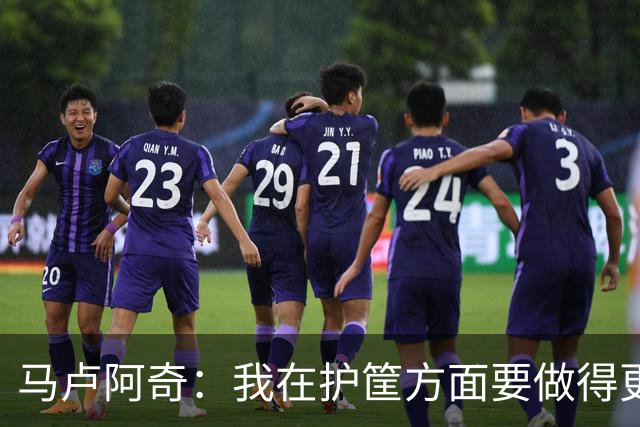马卢阿奇：我在护筐方面要做得更好 会回看录像稳步成长