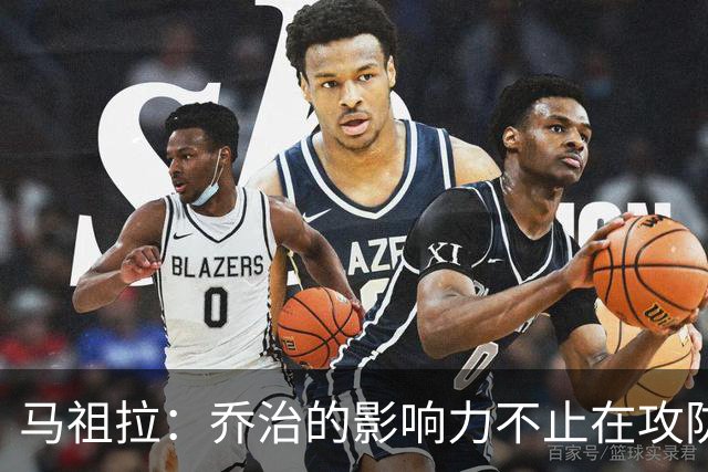 马祖拉：乔治的影响力不止在攻防 更衣室&防守压迫&态度都很棒