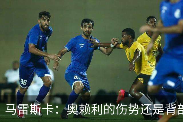 马雷斯卡：奥赖利的伤势还是背部老问题，其他人都说自己没事