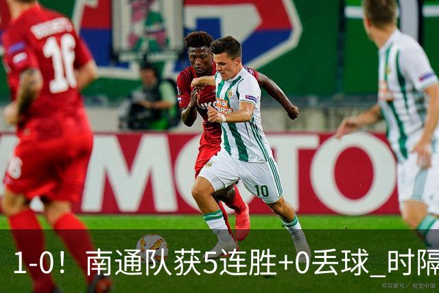 1-0！南通队获5连胜+0丢球 时隔2年回归中超 江苏足球重返顶级联赛