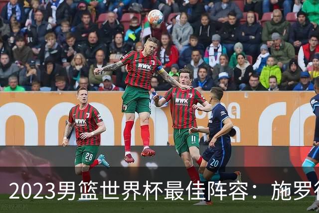 2023男篮世界杯最佳阵容：施罗德东契奇领衔