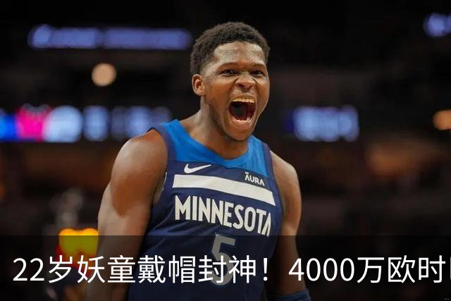22岁妖童戴帽封神！4000万欧时巴萨犹豫，如今6000万欧成新门槛