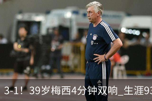 3-1！39岁梅西4分钟双响 生涯936球获评10分 豪取3连胜