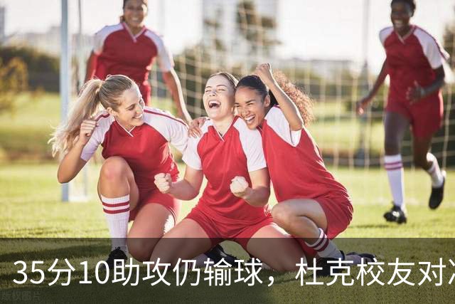 35分10助攻仍输球，杜克校友对决他赢了7分