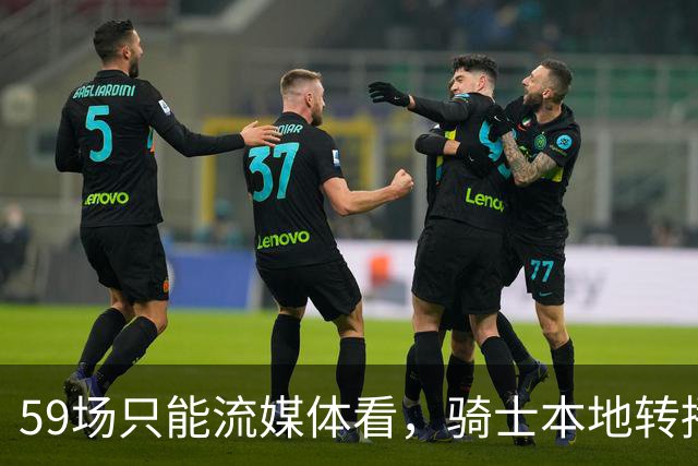 59场只能流媒体看，骑士本地转播便利度垫底