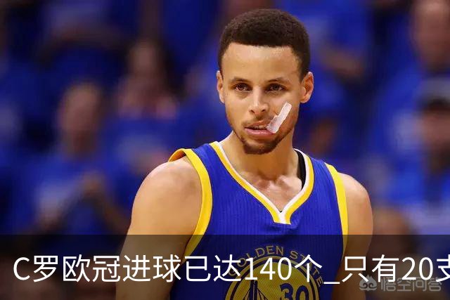 C罗欧冠进球已达140个 只有20支球队进球数超过他