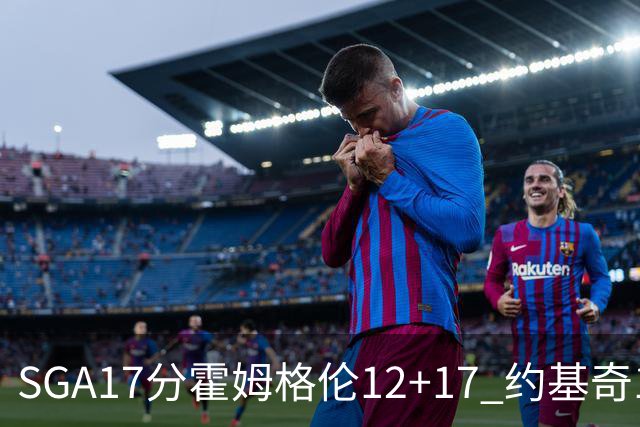 SGA17分霍姆格伦12+17 约基奇13+7+5雷霆擒掘金2连胜